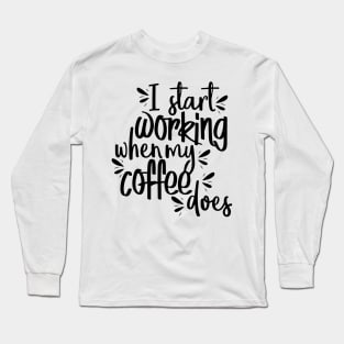 I Start Working When My Coffee Does Long Sleeve T-Shirt